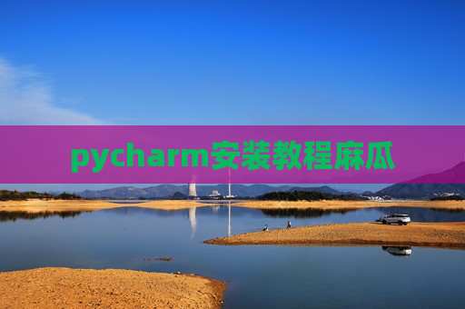 pycharm安装教程麻瓜 pycharm安装教程麻瓜